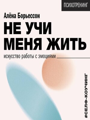 cover image of Не учи меня жить. Искусство работы с эмоциями